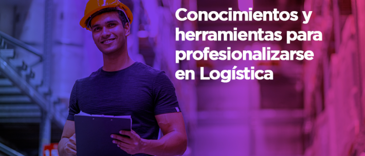 Conocimientos y herramientas para profesionalizarse en Logística Conocimientos y herramientas para profesionalizarse en Logística